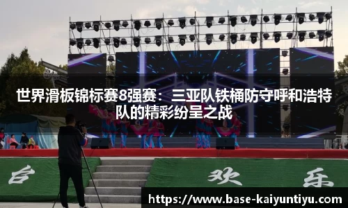 世界滑板锦标赛8强赛：三亚队铁桶防守呼和浩特队的精彩纷呈之战