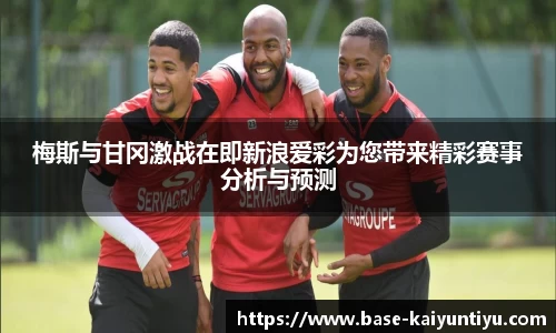 梅斯与甘冈激战在即新浪爱彩为您带来精彩赛事分析与预测